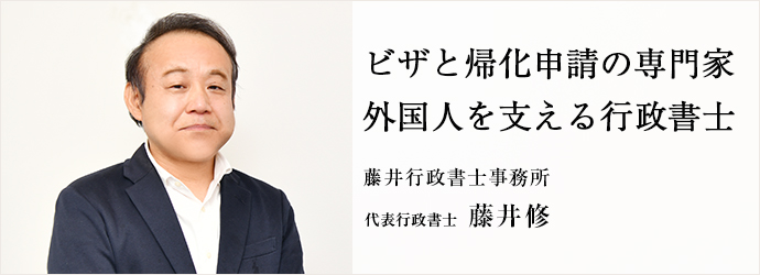 ビザと帰化申請の専門家　外国人を支える行政書士
藤井行政書士事務所 代表行政書士 藤井修