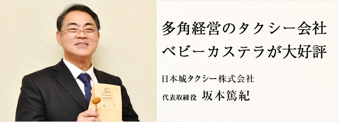 多角経営のタクシー会社　ベビーカステラが大好評
日本城タクシー株式会社 代表取締役 坂本篤紀