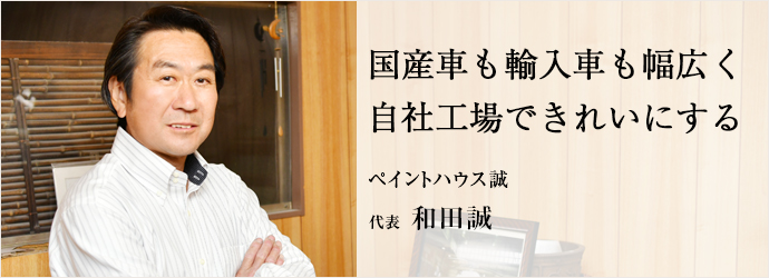国産車も輸入車も幅広く　自社工場できれいにする
ペイントハウス誠 代表 和田誠