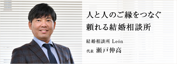 人と人のご縁をつなぐ　頼れる結婚相談所
結婚相談所 León 代表 瀬戸伸高