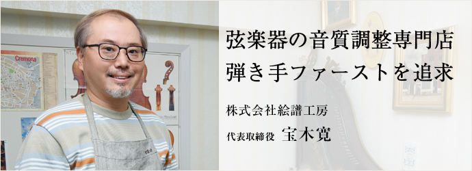 弦楽器の音質調整専門店　弾き手ファーストを追求
株式会社絵譜工房 代表取締役 宝木寛