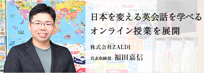 日本を変える英会話を学べる　オンライン授業を展開
株式会社ZALDI 代表取締役 福田嘉信