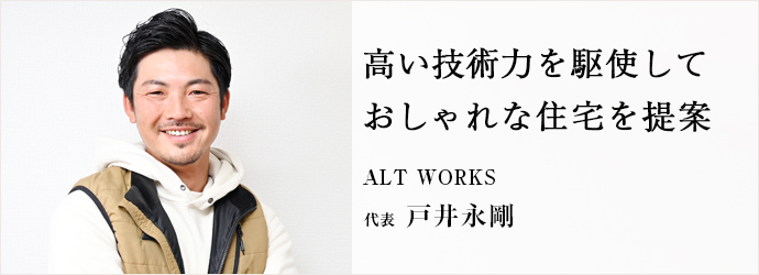 高い技術力を駆使して　おしゃれな住宅を提案
ALT WORKS 代表 戸井永剛