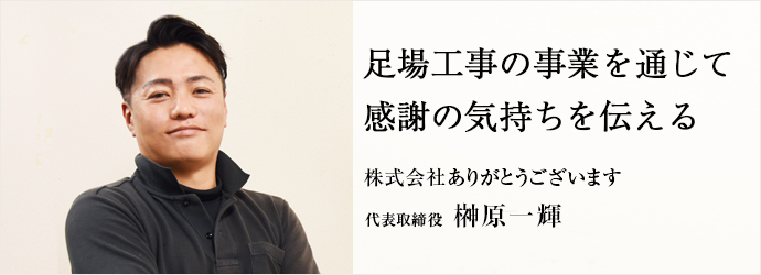足場工事の事業を通じて　感謝の気持ちを伝える
株式会社ありがとうございます 代表取締役 榊原一輝