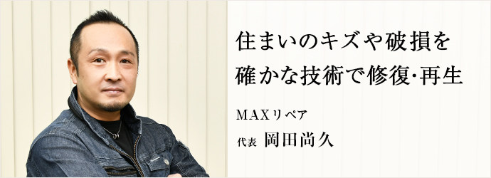 住まいのキズや破損を　確かな技術で修復・再生
MAXリペア 代表 岡田尚久