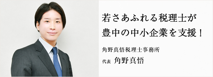 若さあふれる税理士が　豊中の中小企業を支援！
角野真悟税理士事務所 代表 角野真悟