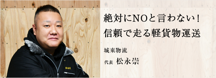 絶対にNOと言わない！　信頼で走る軽貨物運送
城東物流 代表 松永崇