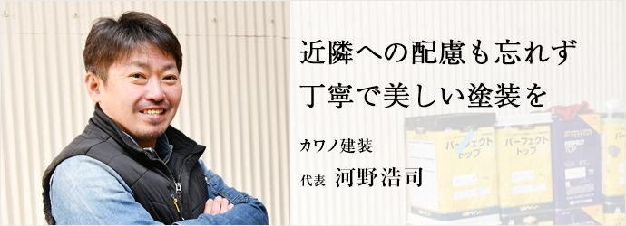 近隣への配慮も忘れず　丁寧で美しい塗装を
カワノ建装 代表 河野浩司