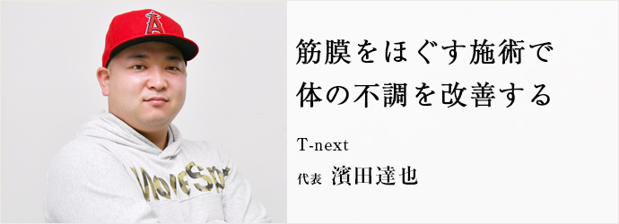 筋膜をほぐす施術で　体の不調を改善する
T-next 代表 濱田達也