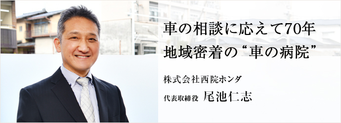 車の相談に応えて70年　地域密着の“車の病院”
株式会社西院ホンダ 代表取締役 尾池仁志