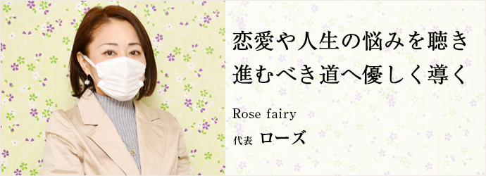 恋愛や人生の悩みを聴き　進むべき道へ優しく導く
Rose fairy 代表 ローズ