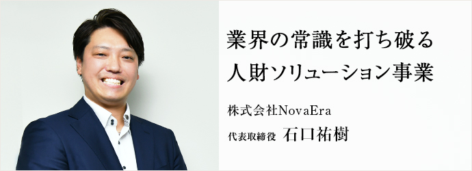 業界の常識を打ち破る　人財ソリューション事業
株式会社NovaEra 代表取締役 石口祐樹