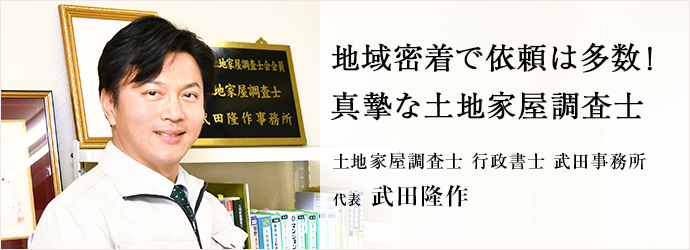 地域密着で依頼は多数！　真摯な土地家屋調査士
土地家屋調査士 行政書士 武田事務所 代表 武田隆作