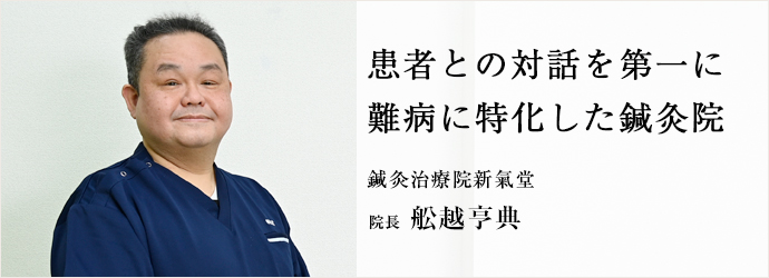 患者との対話を第一に　難病に特化した鍼灸院
鍼灸治療院新氣堂 院長 舩越亨典