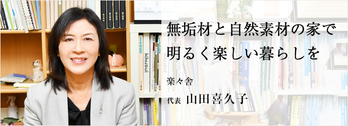 無垢材と自然素材の家で　明るく楽しい暮らしを
楽々舎 代表 山田喜久子