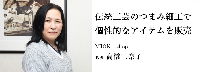 伝統工芸のつまみ細工で　個性的なアイテムを販売
MION　shop 代表 高橋三奈子