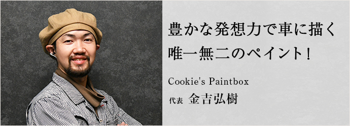 豊かな発想力で車に描く　唯一無二のペイント！
Cookie's Paintbox 代表 金吉弘樹