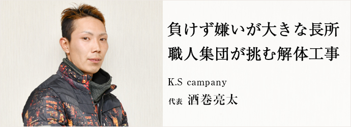 負けず嫌いが大きな長所　職人集団が挑む解体工事
K.S campany 代表 酒巻亮太