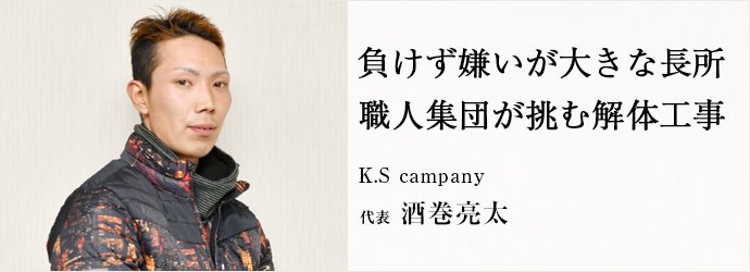 負けず嫌いが大きな長所　職人集団が挑む解体工事
K.S campany 代表 酒巻亮太