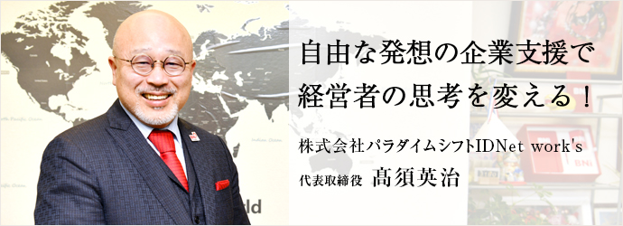 自由な発想の企業支援で　経営者の思考を変える！
株式会社パラダイムシフトIDNet work's 代表取締役 髙須英治