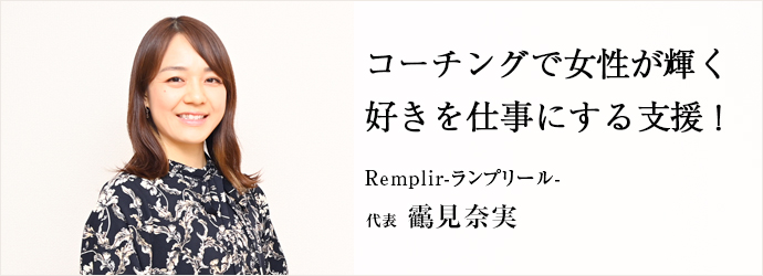 コーチングで女性が輝く　好きを仕事にする支援！
Remplir-ランプリール- 代表 靏見奈実