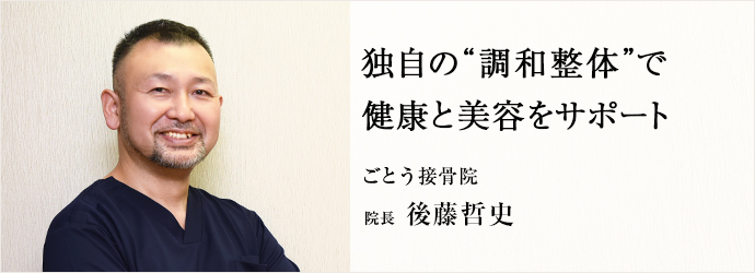 独自の“調和整体”で　健康と美容をサポート
ごとう接骨院 院長 後藤哲史