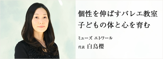 個性を伸ばすバレエ教室　子どもの体と心を育む
ミューズ エトワール 代表 白鳥櫻