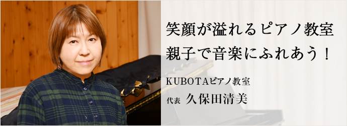 笑顔が溢れるピアノ教室　親子で音楽にふれあう！
KUBOTAピアノ教室 代表 久保田清美