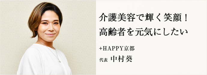 介護美容で輝く笑顔！　高齢者を元気にしたい
+HAPPY京都 代表 中村葵