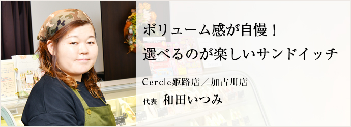 ボリューム感が自慢！　選べるのが楽しいサンドイッチ
Cercle姫路店／加古川店 代表 和田いつみ