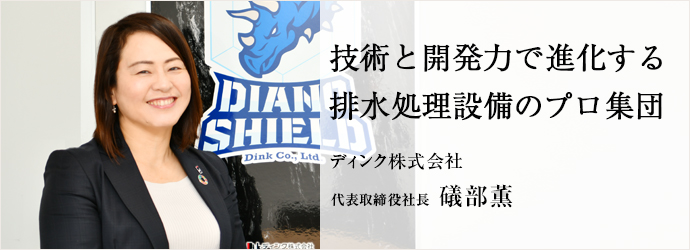 技術と開発力で進化する　排水処理設備のプロ集団
ディンク株式会社 代表取締役社長 礒部薫