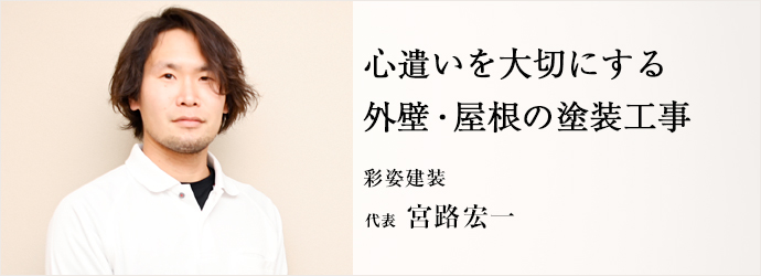 心遣いを大切にする　外壁・屋根の塗装工事
彩姿建装 代表 宮路宏一