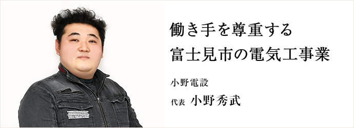 働き手を尊重する　富士見市の電気工事業
小野電設 代表 小野秀武