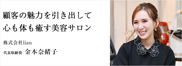 顧客の魅力を引き出して　心も体も癒す美容サロン
株式会社lian 代表取締役 金本奈緒子