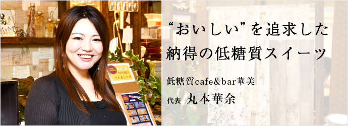 “おいしい”を追求した　納得の低糖質スイーツ
低糖質cafe&bar華美 代表 丸本華余