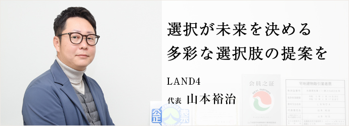 選択が未来を決める　多彩な選択肢の提案を
LAND4 代表 山本裕治