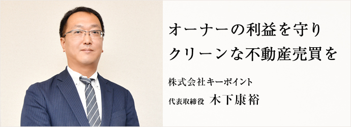 オーナーの利益を守り　クリーンな不動産売買を
株式会社キーポイント 代表取締役 木下康裕