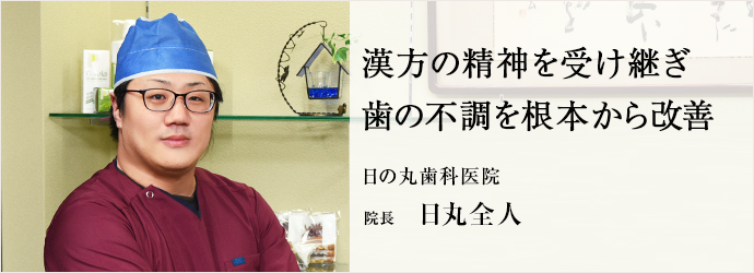 漢方の精神を受け継ぎ　歯の不調を根本から改善
日の丸歯科医院 院長 日丸全人