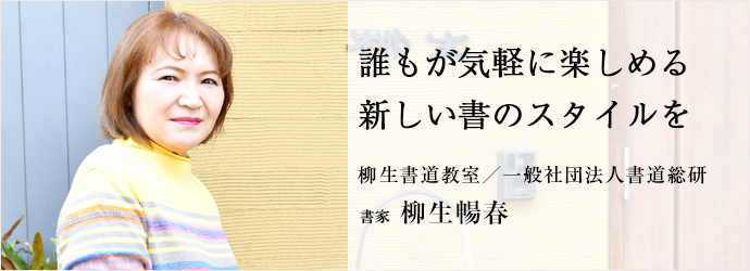 誰もが気軽に楽しめる　新しい書のスタイルを
柳生書道教室／一般社団法人書道総研 書家 柳生暢春