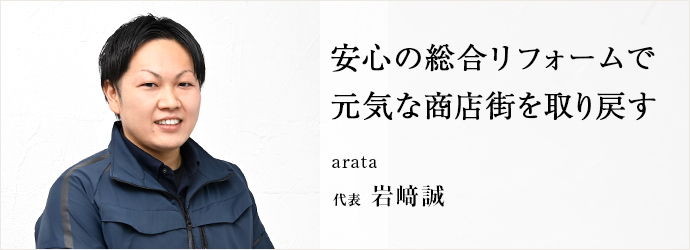 安心の総合リフォームで　元気な商店街を取り戻す
arata 代表 岩﨑誠