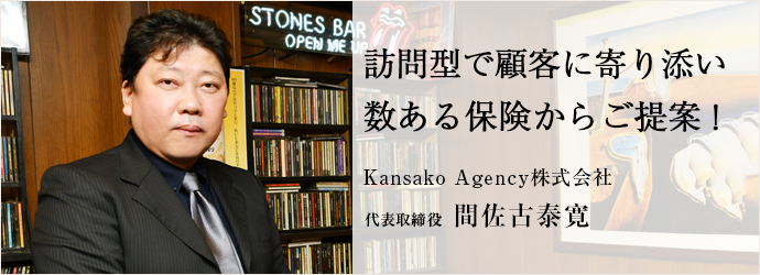 訪問型で顧客に寄り添い　数ある保険からご提案！
Kansako Agency株式会社 代表取締役 間佐古泰寛