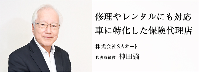 修理やレンタルにも対応　車に特化した保険代理店
株式会社SAオート 代表取締役 神田強