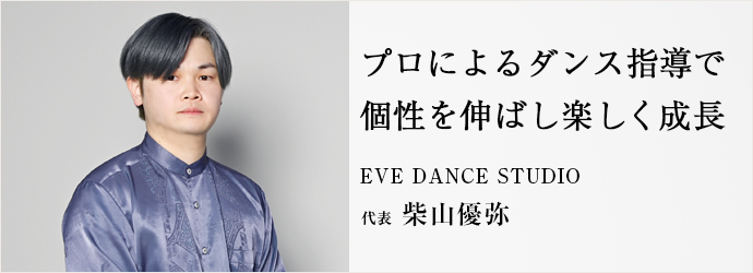 プロによるダンス指導で　個性を伸ばし楽しく成長
EVE DANCE STUDIO 代表 柴山優弥