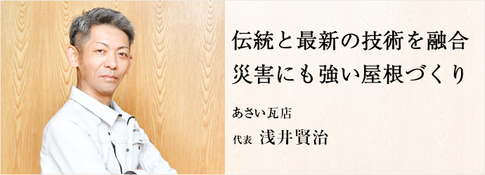 伝統と最新の技術を融合　災害にも強い屋根づくり
あさい瓦店 代表 浅井賢治