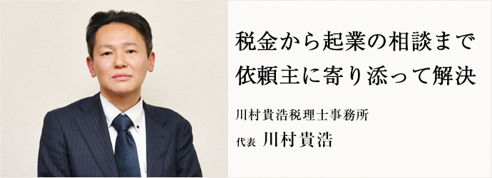 税金から起業の相談まで　依頼主に寄り添って解決
川村貴浩税理士事務所 代表 川村貴浩