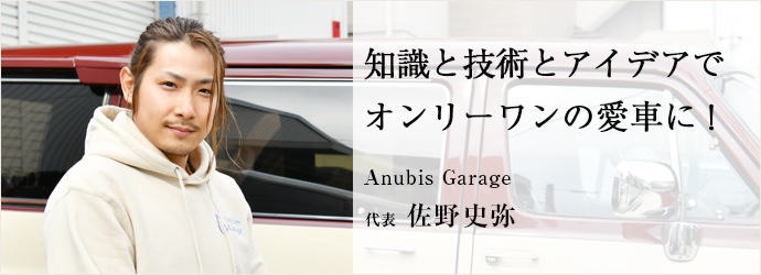 知識と技術とアイデアで　オンリーワンの愛車に！
Anubis Garage 代表 佐野史弥
