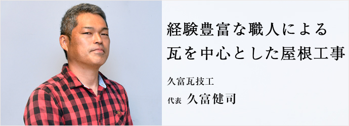 経験豊富な職人による　瓦を中心とした屋根工事
久富瓦技工 代表 久富健司