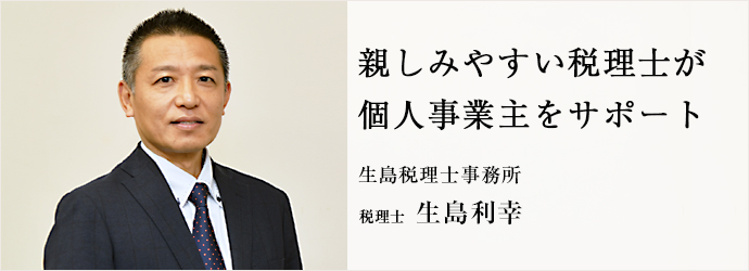 親しみやすい税理士が　個人事業主をサポート
生島税理士事務所 税理士 生島利幸