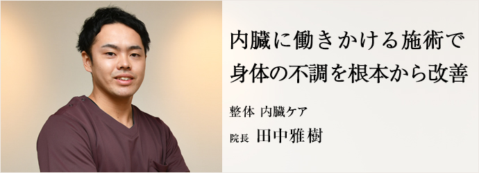 内臓に働きかける施術で　身体の不調を根本から改善
整体 内臓ケア 院長 田中雅樹