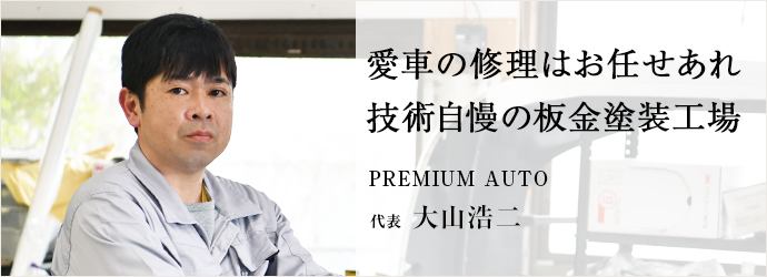 愛車の修理はお任せあれ　技術自慢の板金塗装工場
PREMIUM AUTO 代表 大山浩二